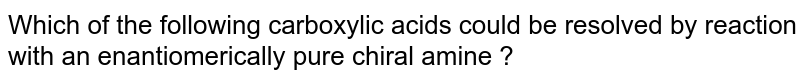 Which of the following carboxylic acids could be resolved by reaction with an enantiomerically pure chiral amine ? 