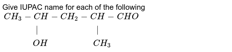 Give IUPAC name for each of the following <br> `{:(CH_(3)-CH-CH_(2)-CH-CHO),("            |                         |"),("         "OH"                "CH_(3)):}`