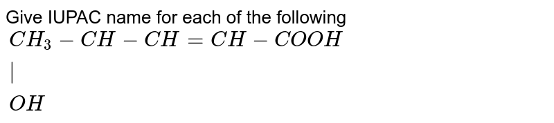 Give IUPAC name for each of the following <br> `{:(CH_(3)-CH-CH=CH-COOH),("             |"),("           "OH):}`