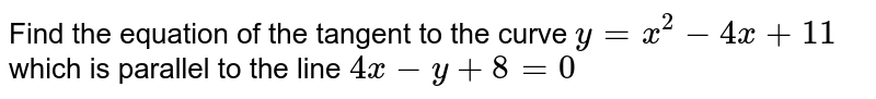 Find the equation of the tangent of the curve y=x^(2)-4x+11 , which are parallel to the line 4x-y+8=0