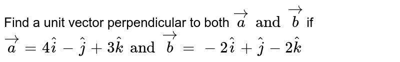 Find a unit vector perpendicular to both `veca and vecb` if <br> `veca=4hati-hatj+3hatk and vecb=-2hati+hatj-2hatk` 