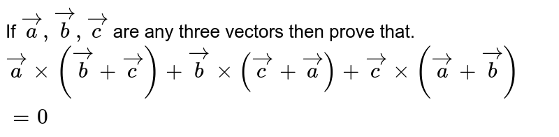 If `veca,vecb,vecc` are any three vectors then prove that. <br> `vecaxx(vecb+vecc)+vecbxx(vecc+veca)+veccxx(veca+vecb)=0` 