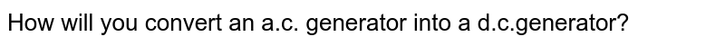 How will you convert an a.c. generator into a d.c. generator?