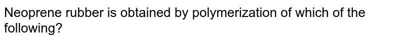 Neoprene rubber is obtained by polymerization of which of the following?