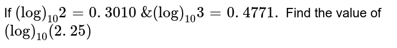 If (log)_(10)2=0. 3010 &(log)_(10)3=0. 4771. Find the value of (log)_(10)(2. 25)
