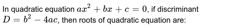 In quadratic equation ax^(2)+bx+c=0 , if discriminant D=b^(2)-4ac , then roots of quadratic equation are: