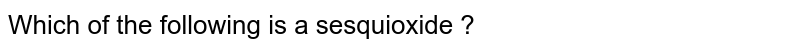 Which of the following is a sesquioxide ?