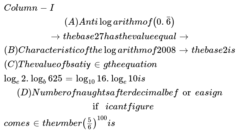 Column I Column Ii A Anti Logarithm Of 0 Bar 6 To The Base 27 Has The Value Equal To P 5 B Characteristic Of The Logarithm Of 08 To The Base 2 Is Q 7 C The Value Of B Satisfying The Equation R 9 Log E 2 Log B 625 Log 10