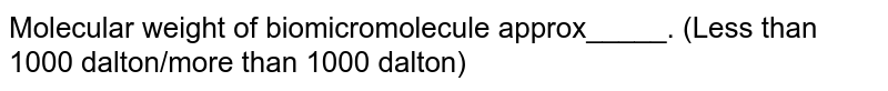 Molecular weight of biomacromolecule approx_____. (Less than 1000 dalton/more than 1000 dalton)