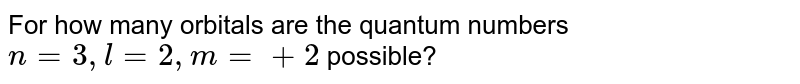 For how many orbitals are the quantum numbers n = 3, l = 2, m = +2 possible?