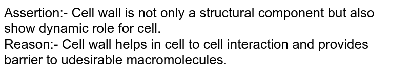 Assertion:- Cell wall is not only a structural component but also show dynamic role for cell. Reason:- Cell wall helps in cell to cell interaction and provides barrier to udesirable macromolecules.