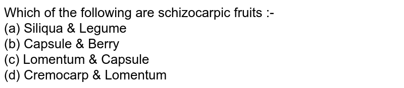 Which of the following are schizocarpic fruits :- (a) Siliqua & Legume (b) Capsule & Berry (c) Lomentum & Capsule (d) Cremocarp & Lomentum