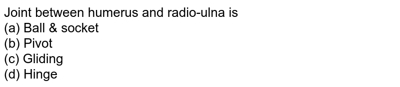 Joint between humerus and radio-ulna is (a) Ball & socket (b) Pivot (c) Gliding (d) Hinge
