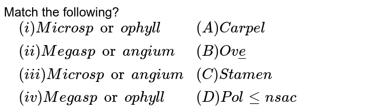 Match the following? {:(,"(i) Microsporophyll ","(A) Carpel "),(,"(ii) Megasporangium ","(B) Ovule "),(,"(iii) Microsporangium ","(C) Stamen "),(,"(iv) Megasporophyll ","(D) Pollen sac"):}