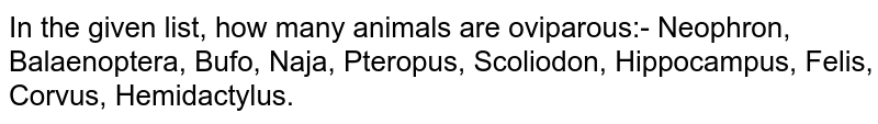 In the given list, how many animals are oviparous:- Neophron, Balaenoptera, Bufo, Naja, Pteropus, Scoliodon, Hippocampus, Felis, Corvus, Hemidactylus.