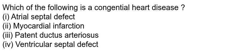Which of the following is a congential heart disease ? (i) Atrial septal defect (ii) Myocardial infarction (iii) Patent ductus arteriosus (iv) Ventricular septal defect
