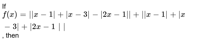 If f(x)=||x-1|+|x-3|-|2x-1||+||x-1|+|x-3|+|2x-1|| , then