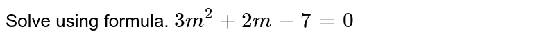 Solve using formula.
`3m ^2+2m−7=0`