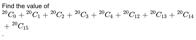 The value of .^(20)C_(0)+.^(20)C_(1)+.^(20)C_(2)+.^(20)C_(3)+.^(20)C_(4)+.^(20)C_(12)+.^(20)C_(13)+.^(20)C_(14)+.^(20)C_(15) is