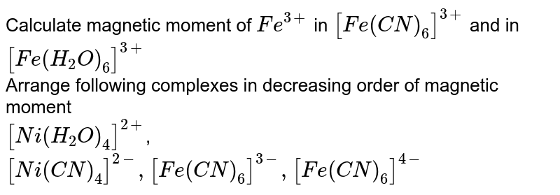Calculate magnetic moment of `Fe^(3+)` in `[Fe(CN)_(6)]^(3+)` and in `[Fe(H_(2)O)_(6)]^(3+)`