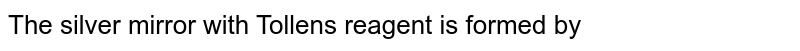 The silver mirror with Tollen's reagent is formed by