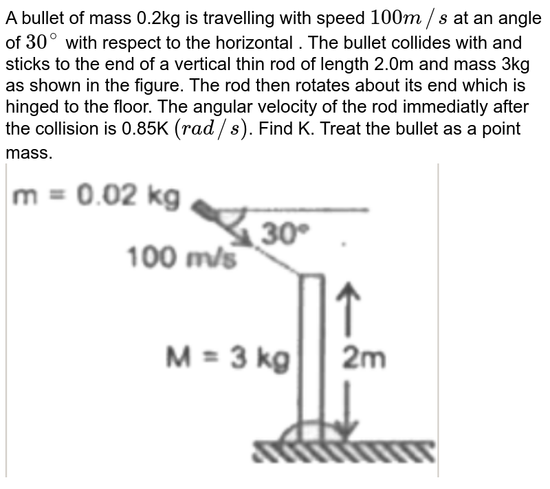 A bullet of mass 0.01 kg and travelling at a speed of 500 m/s strikes a block of mass 2 kg which is suspended by a string of length 5m. The center  of gravity of the block is found to rise a vertical distance of 0.1m, figure. What is the speed of the bullet after it emerges from the block ? `(g=9.8 m//s^2)`. <br> <img src="https://d10lpgp6xz60nq.cloudfront.net/physics_images/PR_XI_V01_C04_S01_195_Q01.png" width="80%">