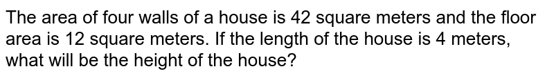 The area of four walls of a house is 42 square meters and the floor area is 12 square meters. If the length of the house is 4 meters, what will be the height of the house?