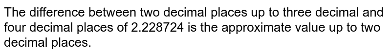 The difference between two decimal places up to three decimal places and two decimal places of 2.228724 is the approximate value up to two decimal places.