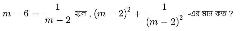 m- 6 = 1/(m-2) If, (m -2)^2 + 1/(m -2)^2 What is the value of?