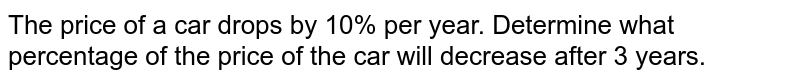 The price of a car drops by 10% per year. Determine what percentage of the price of the car will decrease after 3 years.
