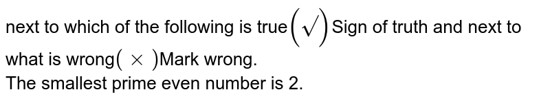 next to which of the following is true (sqrt()) Sign of truth and next to what is wrong (times) Mark wrong. The smallest prime even number is 2.