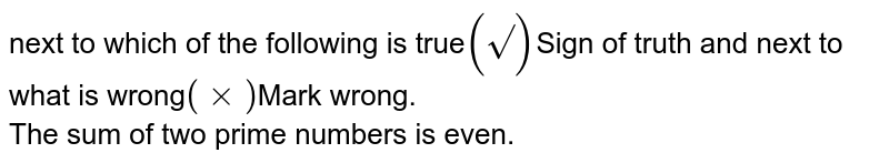 next to which of the following is true (sqrt()) Sign of truth and next to what is wrong (times) Mark wrong. The sum of two prime numbers is even.