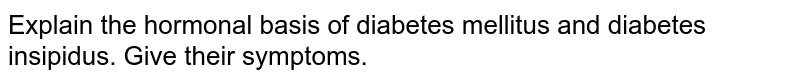 Explain the hormonal basis of diabetes mellitus and diabetes insipidus. Give their symptoms.