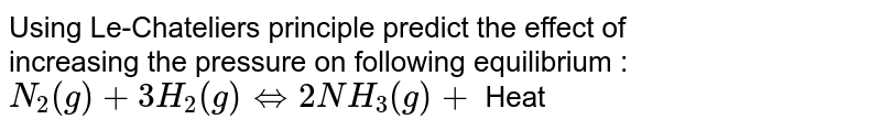 Using Le-Chatelier's principle predict the effect of (a) decreasing the temperature. (b) increasing the pressure on following equilibrium :