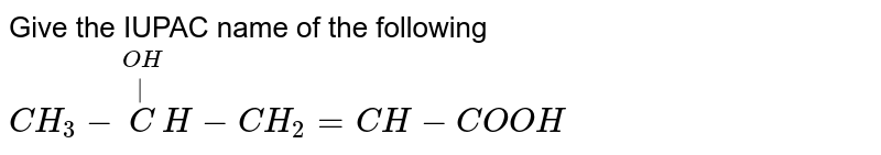 Give the IUPAC name of the following <br> `CH_(3)-overset(OH)overset(|)CH-CH_(2)=CH-COOH` 