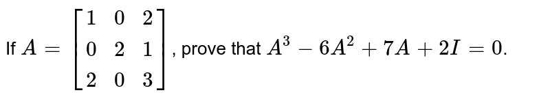 If `A=[(1,0,2),(0,2,1),(2,0,3)]`, prove that `A^(3)-6A^(2)+7A+2I=0`.