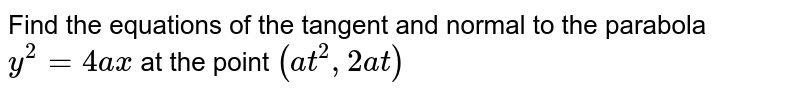  Find the equations of the tangent and normal to the parabola `y^2 = 4ax` at the point `(at^2, 2at)` 