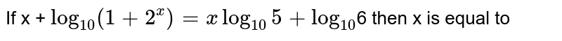 If x + `log_(10) (1 + 2^(x)) = x log_(10) 5 + log_(10)`6 then x is equal to