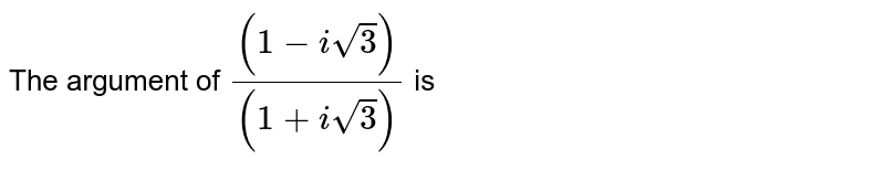 The argument of `((1-isqrt(3)))/((1+isqrt(3)))` is 