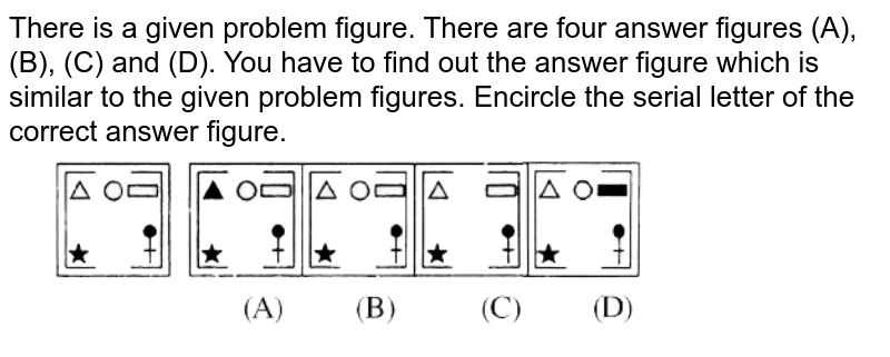 There is a given problem figure. There are four answer figures (A), (B), (C) and (D). You have to find out the answer figure which is similar to the given problem figures. Encircle the serial letter of the correct answer figure.