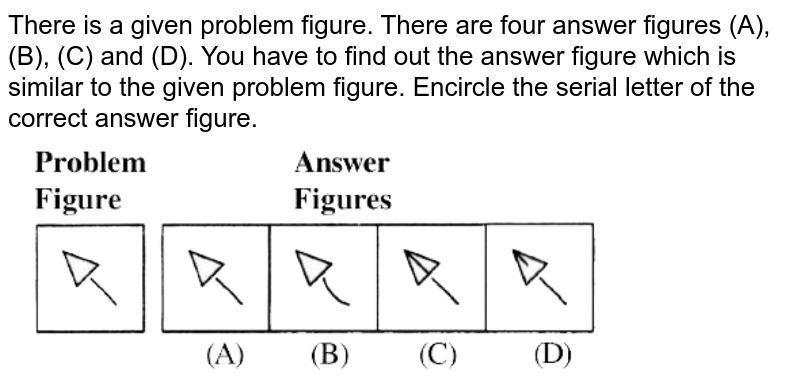 There is a given problem figure. There are four answer figures (A), (B), (C) and (D). You have to find out the answer figure which is similar to the given problem figure. Encircle the serial letter of the correct answer figure.
