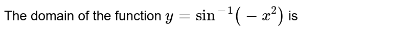 The domain of the function `y=sin^(-1)(-x^(2))` is 