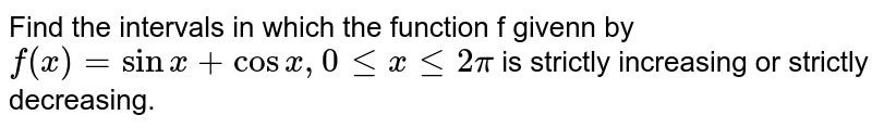 Find the intervals in which the function given by `f(x)=sin x+cos x, 0le x le 2pi` is strictly increasing.