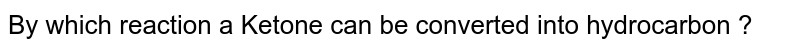 By which reaction a Ketone can be converted into hydrocarbon ?