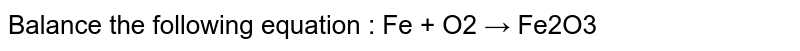 Balance the following equation : Fe + O2 → Fe2O3