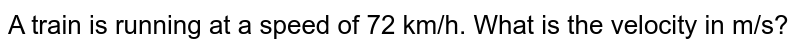 A train is running at a speed of 72 km/h. What is the velocity in m/s?