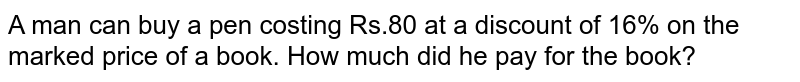 A man can buy a pen costing Rs.80 at a discount of 16% on the marked price of a book. How much did he pay for the book?