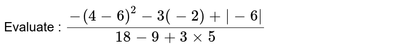 Evaluate : `(-(4 - 6)^(2) - 3(-2) + |-6|)/(18 - 9 + 3 xx 5)` 