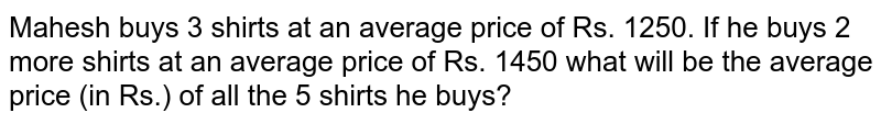 Mahesh buys 3 shirts at an average price of Rs. 1250. If he buys 2 more shirts at an average price of Rs. 1450 what will be the average price (in Rs.) of all the 5 shirts he buys?