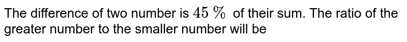 The difference of two numbers is 45% of their sum. The ratio of the larger number to the smaller number is